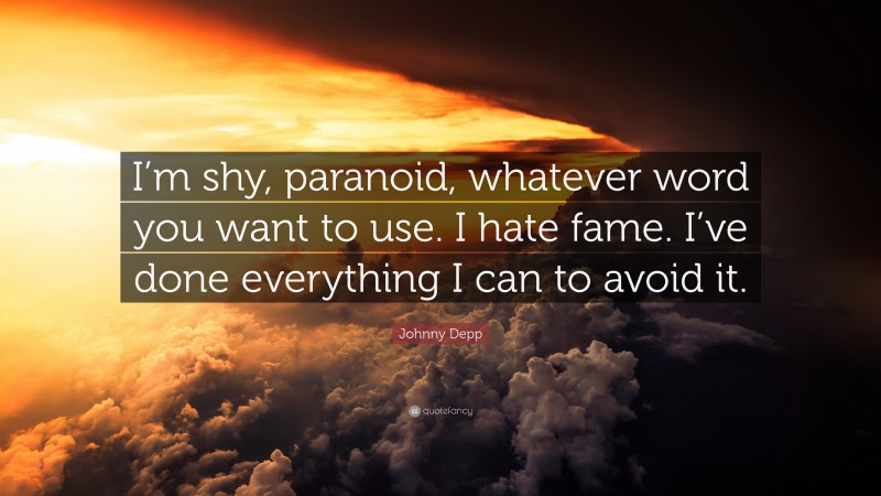 Johnny Depp Quote: “I’m shy, paranoid, whatever word you want to use. I hate fame. I’ve done everything I can to avoid it.”