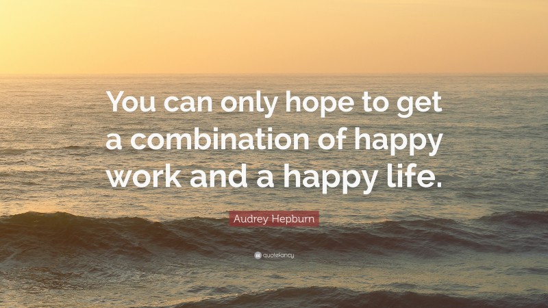Audrey Hepburn Quote: “You can only hope to get a combination of happy work and a happy life.”