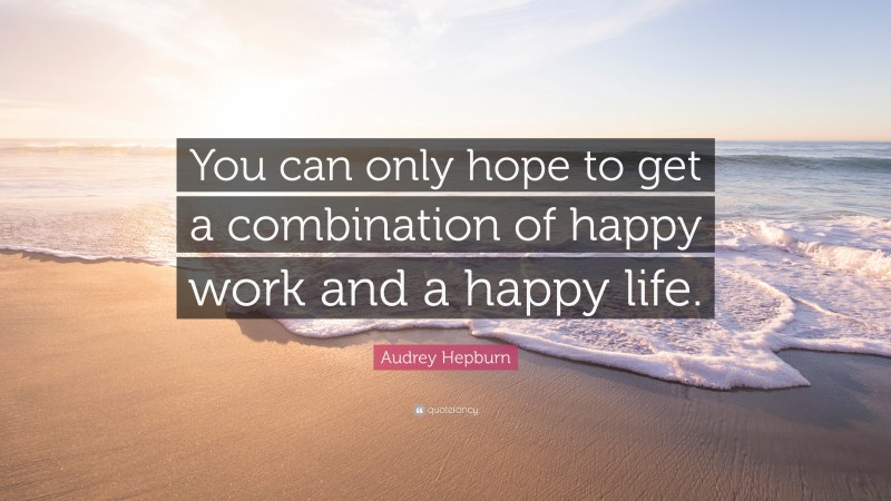 Audrey Hepburn Quote: “You can only hope to get a combination of happy work and a happy life.”