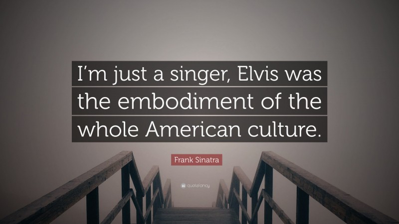 Frank Sinatra Quote: “I’m just a singer, Elvis was the embodiment of the whole American culture.”