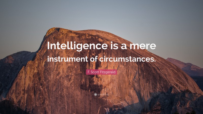 F. Scott Fitzgerald Quote: “Intelligence is a mere instrument of circumstances.”