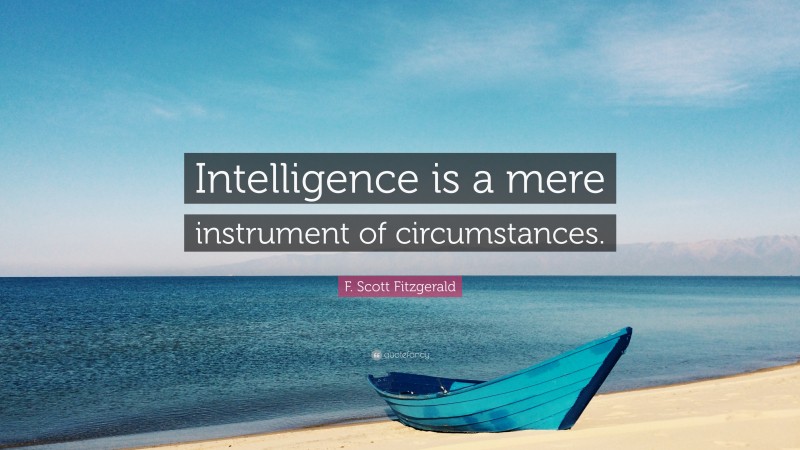 F. Scott Fitzgerald Quote: “Intelligence is a mere instrument of circumstances.”