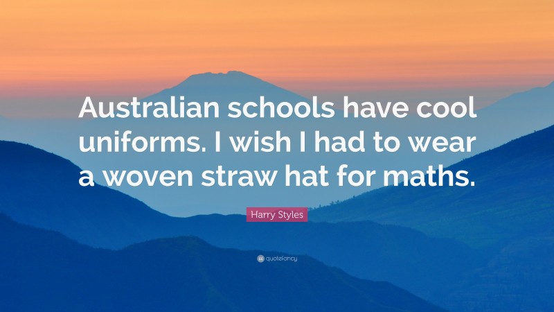 Harry Styles Quote: “Australian schools have cool uniforms. I wish I had to wear a woven straw hat for maths.”