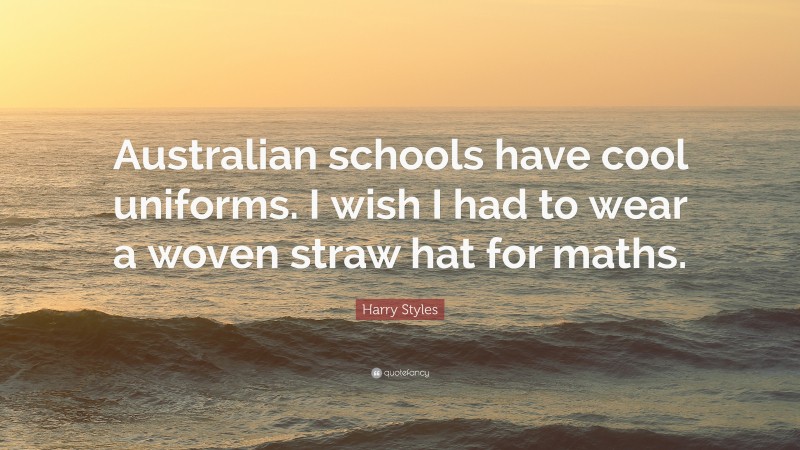 Harry Styles Quote: “Australian schools have cool uniforms. I wish I had to wear a woven straw hat for maths.”