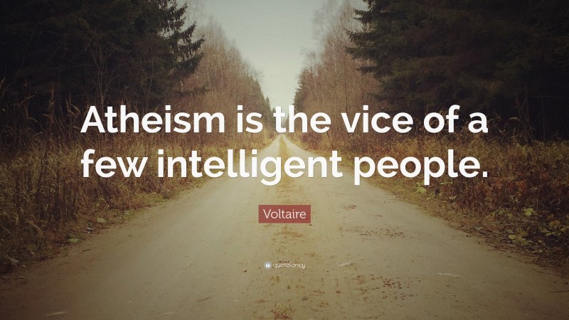Voltaire Quote: “Atheism is the vice of a few intelligent people.”