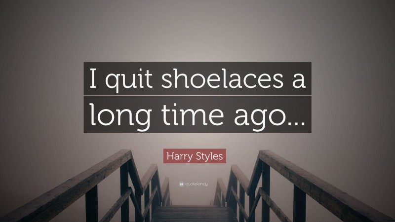 Harry Styles Quote: “I quit shoelaces a long time ago...”