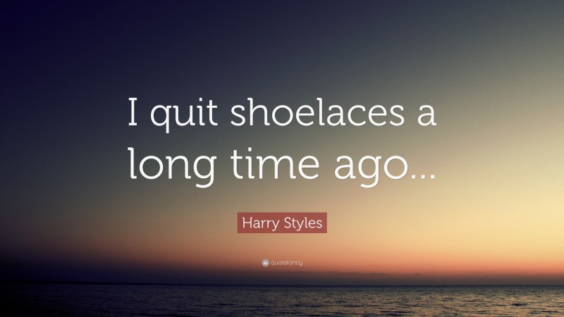 Harry Styles Quote: “I quit shoelaces a long time ago...”