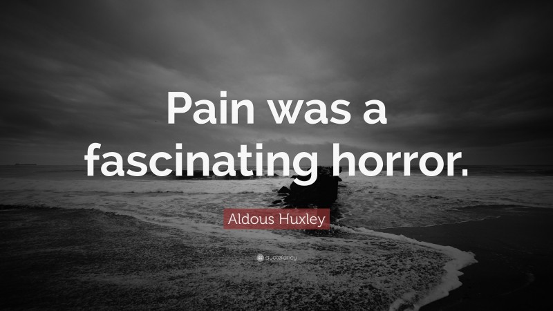 Aldous Huxley Quote: “Pain was a fascinating horror.”