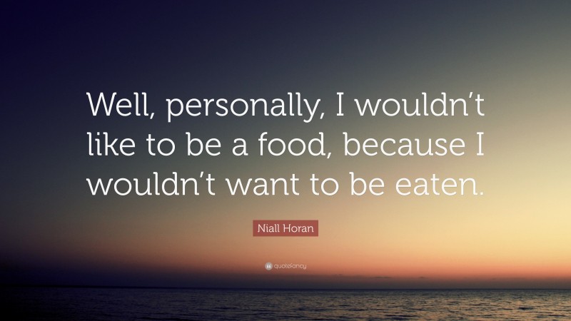 Niall Horan Quote: “Well, personally, I wouldn’t like to be a food, because I wouldn’t want to be eaten.”