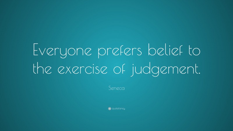 Seneca Quote: “Everyone prefers belief to the exercise of judgement.”