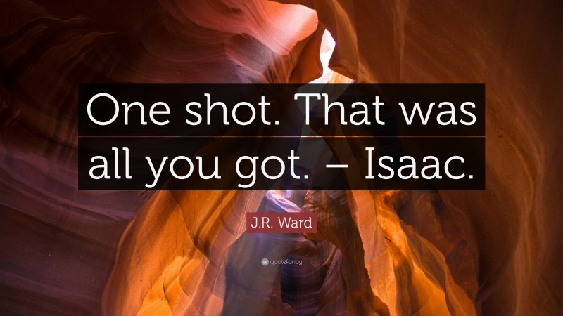 J.R. Ward Quote: “One shot. That was all you got. – Isaac.”