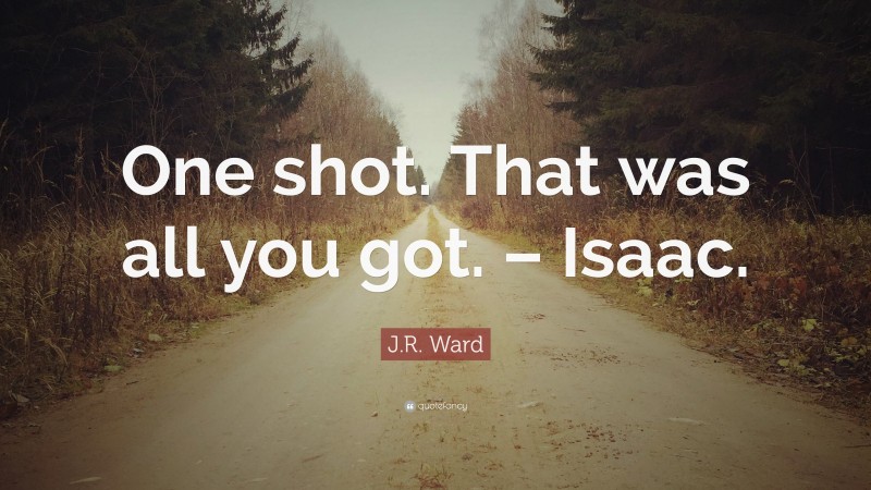 J.R. Ward Quote: “One shot. That was all you got. – Isaac.”