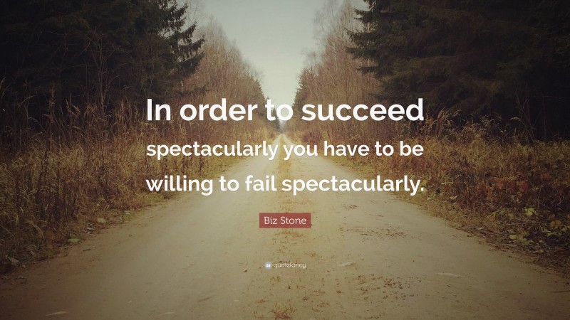 Biz Stone Quote: “In order to succeed spectacularly you have to be willing to fail spectacularly.”