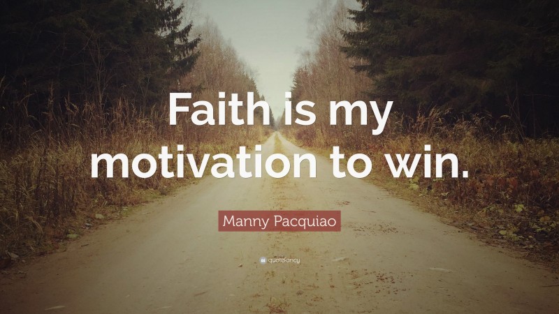 Manny Pacquiao Quote: “Faith is my motivation to win.”