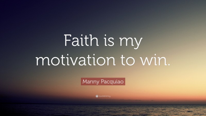 Manny Pacquiao Quote: “Faith is my motivation to win.”