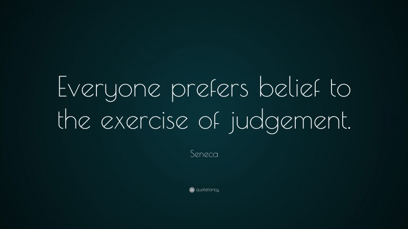 Seneca Quote: “Everyone prefers belief to the exercise of judgement.”