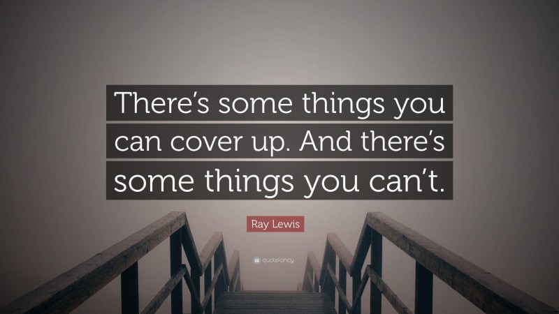 Ray Lewis Quote: “There’s some things you can cover up. And there’s some things you can’t.”