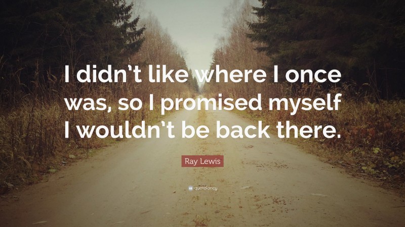 Ray Lewis Quote: “I didn’t like where I once was, so I promised myself I wouldn’t be back there.”