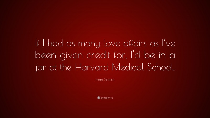 Frank Sinatra Quote: “If I had as many love affairs as I’ve been given credit for, I’d be in a jar at the Harvard Medical School.”