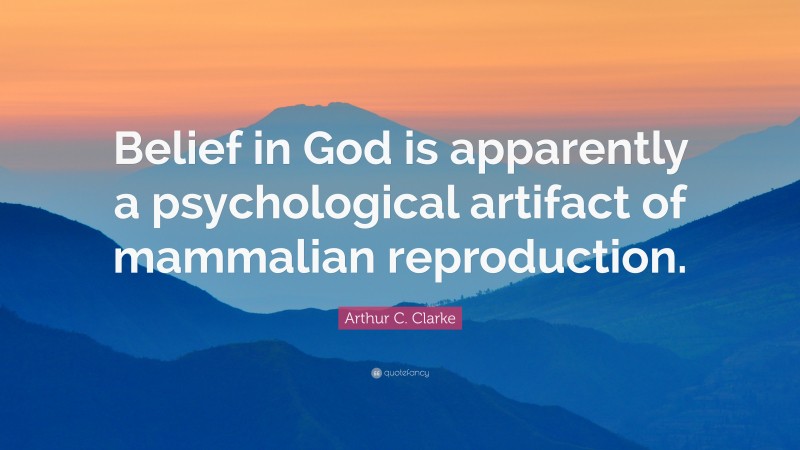 Arthur C. Clarke Quote: “Belief in God is apparently a psychological artifact of mammalian reproduction.”