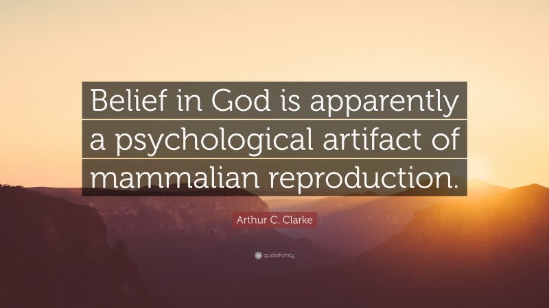 Arthur C. Clarke Quote: “Belief in God is apparently a psychological artifact of mammalian reproduction.”