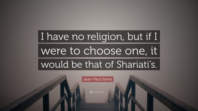 Jean-Paul Sartre Quote: “I have no religion, but if I were to choose one, it would be that of Shariati’s.”
