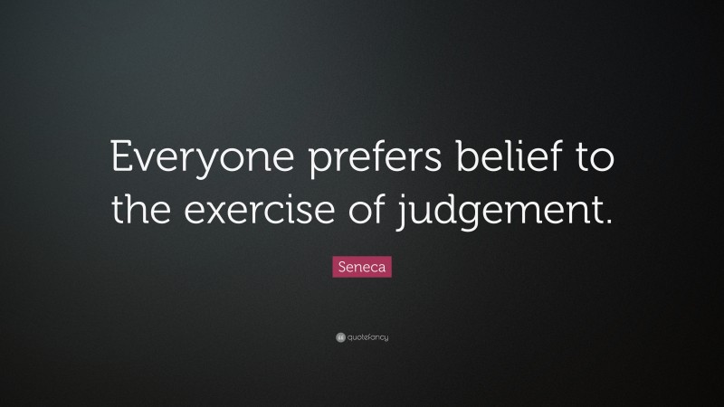 Seneca Quote: “Everyone prefers belief to the exercise of judgement.”
