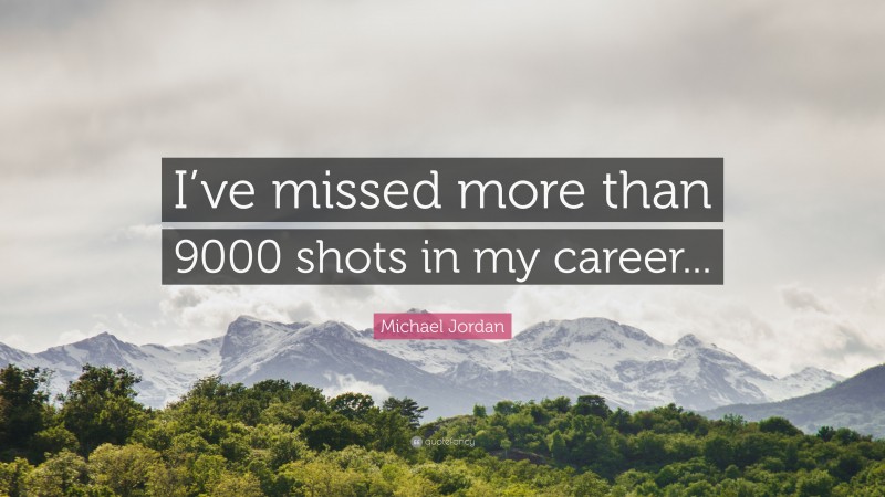 Michael Jordan Quote: “I’ve missed more than 9000 shots in my career...”