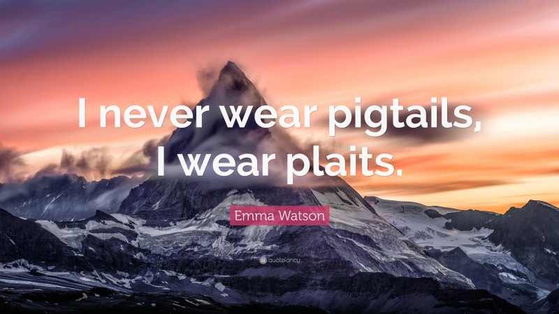 Emma Watson Quote: “I never wear pigtails, I wear plaits.”