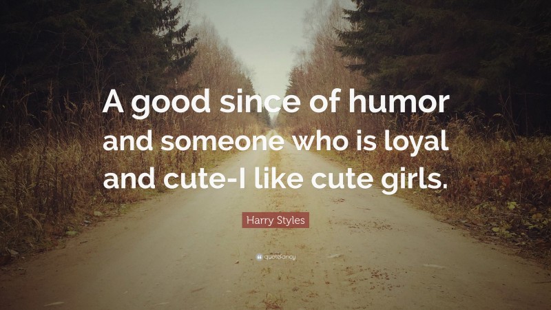Harry Styles Quote: “A good since of humor and someone who is loyal and cute-I like cute girls.”