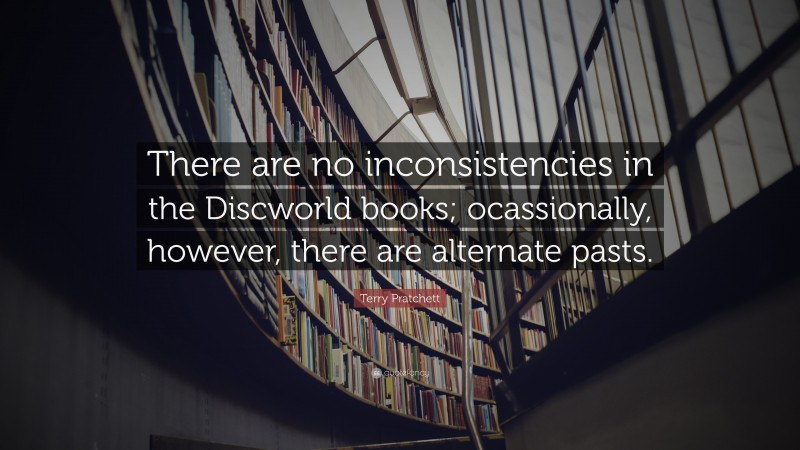 Terry Pratchett Quote: “There are no inconsistencies in the Discworld books; ocassionally, however, there are alternate pasts.”