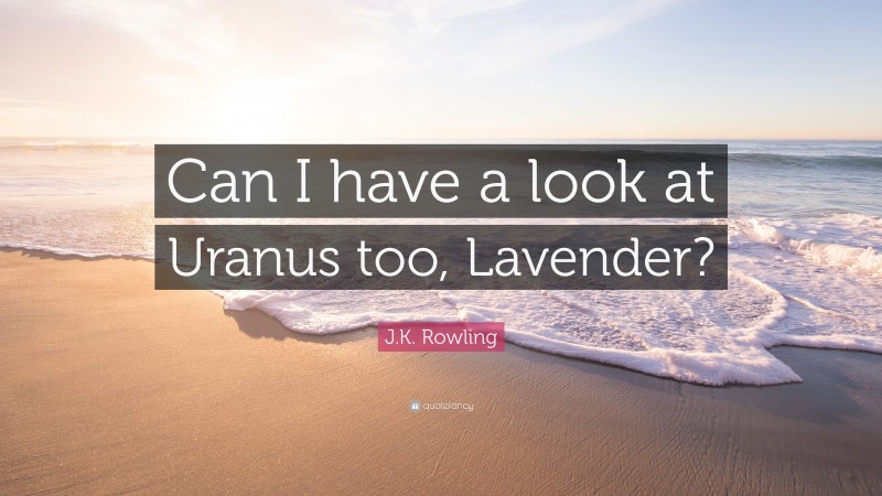 J.K. Rowling Quote: “Can I have a look at Uranus too, Lavender?”