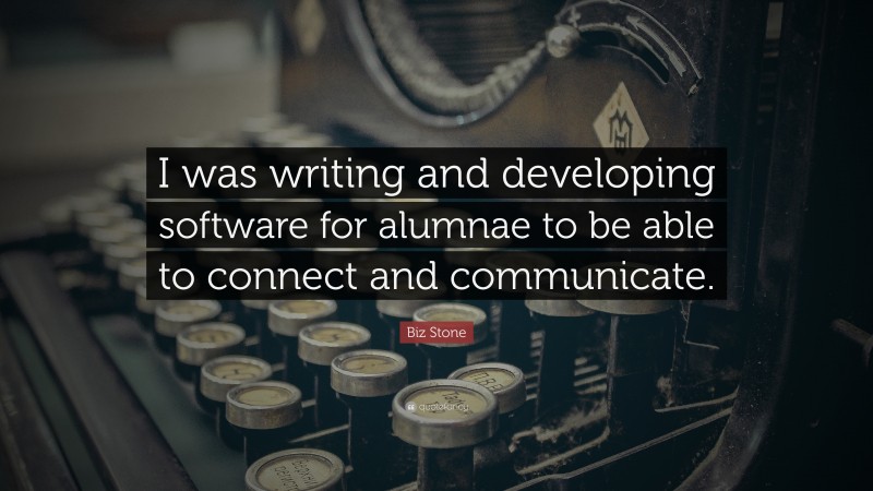 Biz Stone Quote: “I was writing and developing software for alumnae to be able to connect and communicate.”
