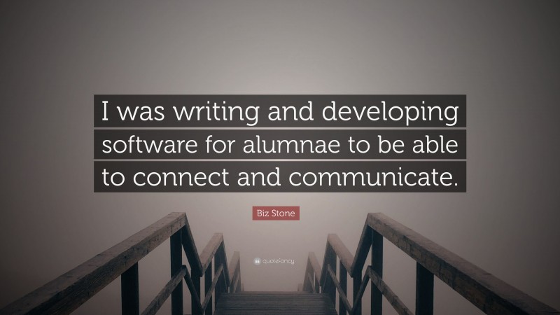 Biz Stone Quote: “I was writing and developing software for alumnae to be able to connect and communicate.”