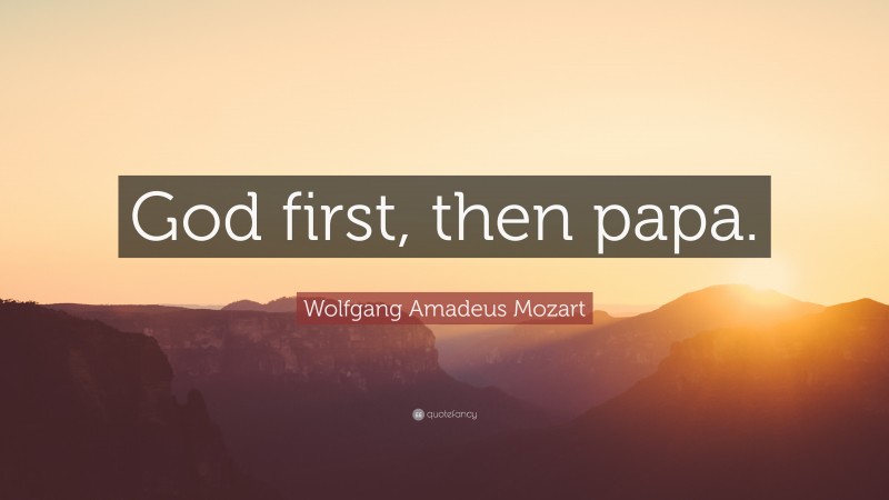Wolfgang Amadeus Mozart Quote: “God first, then papa.”