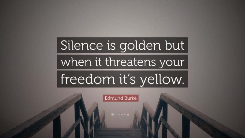 Edmund Burke Quote: “Silence is golden but when it threatens your freedom it’s yellow.”