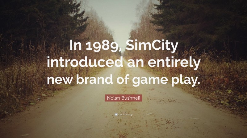 Nolan Bushnell Quote: “In 1989, SimCity introduced an entirely new brand of game play.”