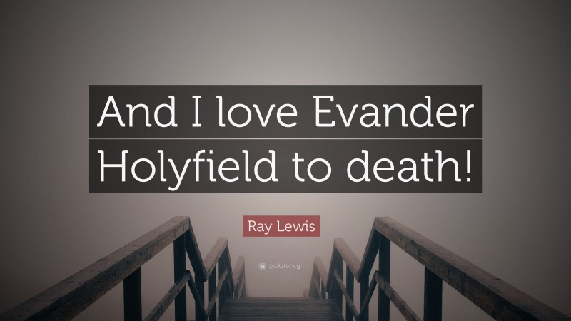 Ray Lewis Quote: “And I love Evander Holyfield to death!”