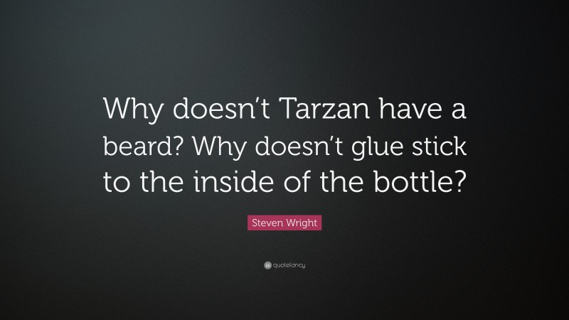Steven Wright Quote: “Why doesn’t Tarzan have a beard? Why doesn’t glue stick to the inside of the bottle?”