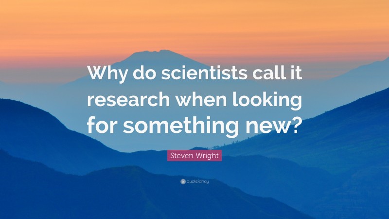 Steven Wright Quote: “Why do scientists call it research when looking for something new?”