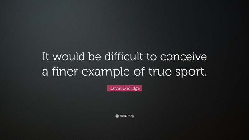 Calvin Coolidge Quote: “It would be difficult to conceive a finer example of true sport.”