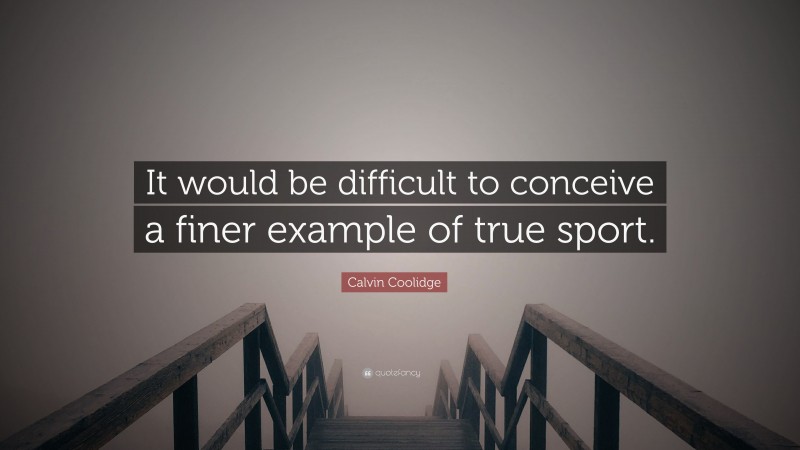 Calvin Coolidge Quote: “It would be difficult to conceive a finer example of true sport.”