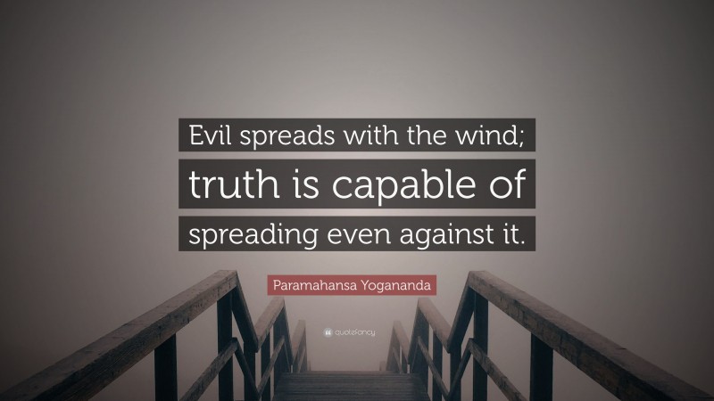 Paramahansa Yogananda Quote: “Evil spreads with the wind; truth is capable of spreading even against it.”