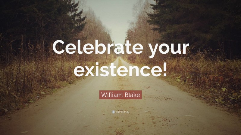 William Blake Quote: “Celebrate your existence!”