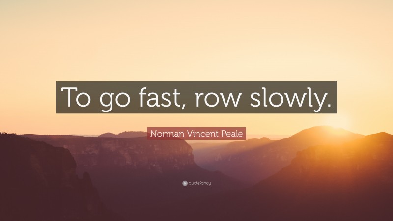 Norman Vincent Peale Quote: “To go fast, row slowly.”