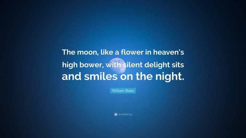 William Blake Quote: “The moon, like a flower in heaven’s high bower, with silent delight sits and smiles on the night.”