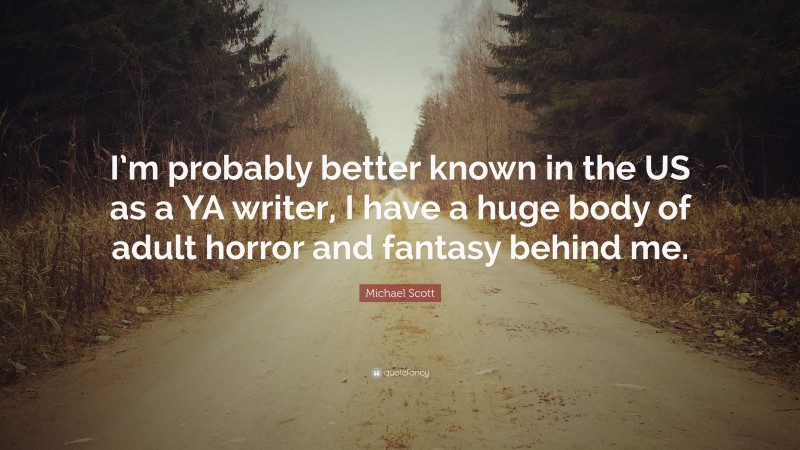 Michael Scott Quote: “I’m probably better known in the US as a YA writer, I have a huge body of adult horror and fantasy behind me.”