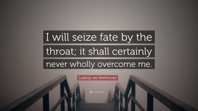 Ludwig van Beethoven Quote: “I will seize fate by the throat; it shall certainly never wholly overcome me.”