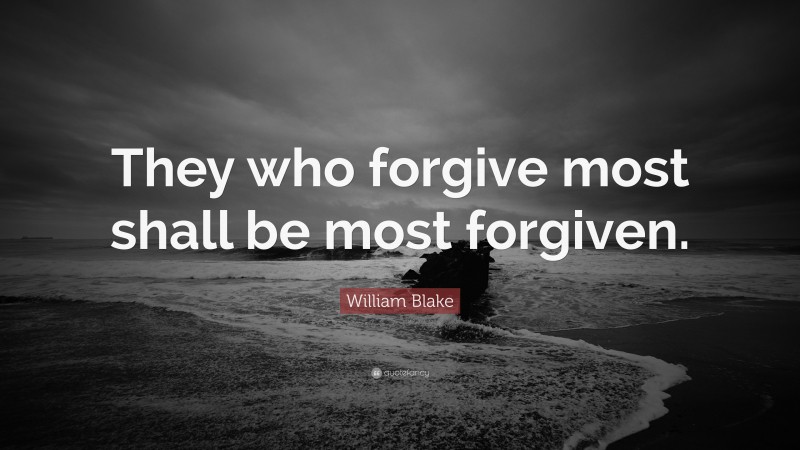 William Blake Quote: “They who forgive most shall be most forgiven.”