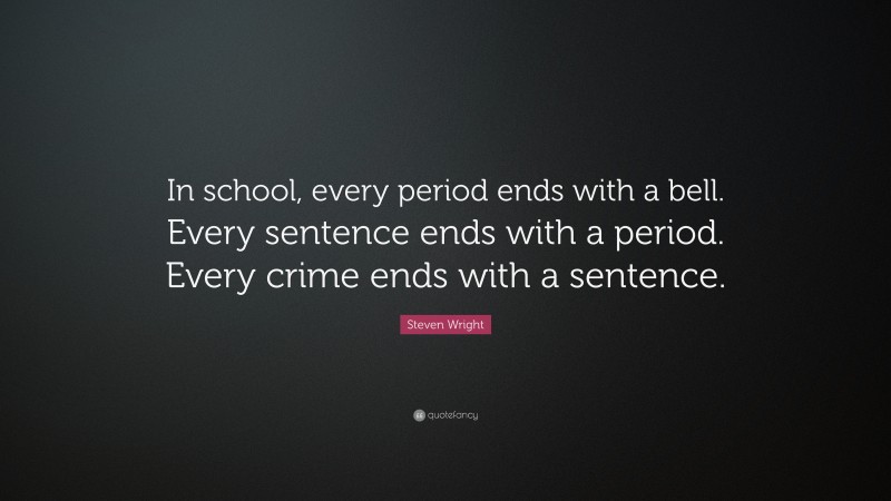 Steven Wright Quote: “In school, every period ends with a bell. Every sentence ends with a period. Every crime ends with a sentence.”